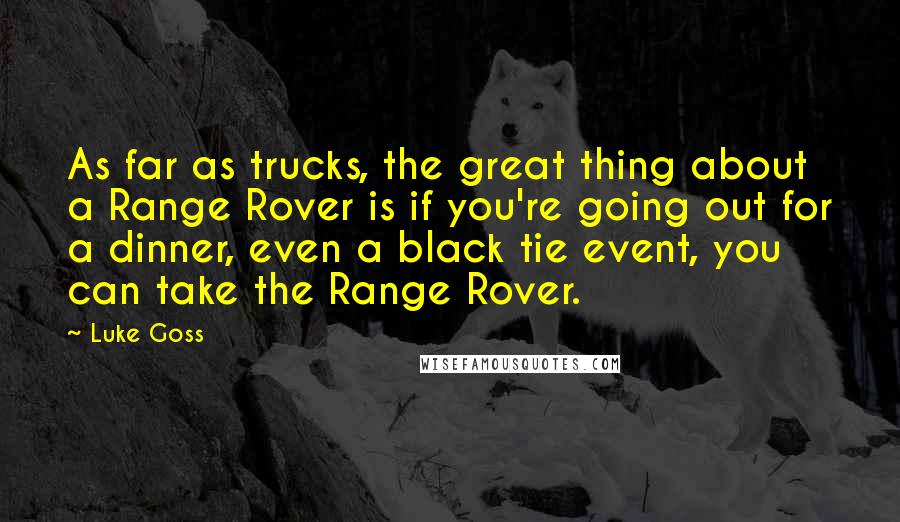 Luke Goss Quotes: As far as trucks, the great thing about a Range Rover is if you're going out for a dinner, even a black tie event, you can take the Range Rover.