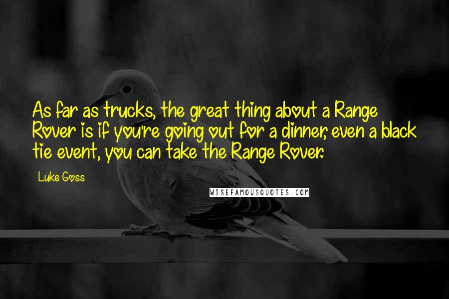 Luke Goss Quotes: As far as trucks, the great thing about a Range Rover is if you're going out for a dinner, even a black tie event, you can take the Range Rover.