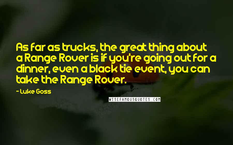 Luke Goss Quotes: As far as trucks, the great thing about a Range Rover is if you're going out for a dinner, even a black tie event, you can take the Range Rover.