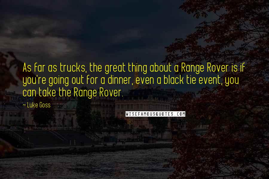 Luke Goss Quotes: As far as trucks, the great thing about a Range Rover is if you're going out for a dinner, even a black tie event, you can take the Range Rover.