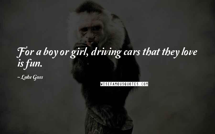 Luke Goss Quotes: For a boy or girl, driving cars that they love is fun.