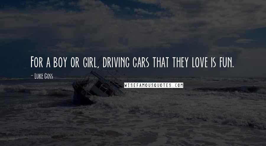 Luke Goss Quotes: For a boy or girl, driving cars that they love is fun.