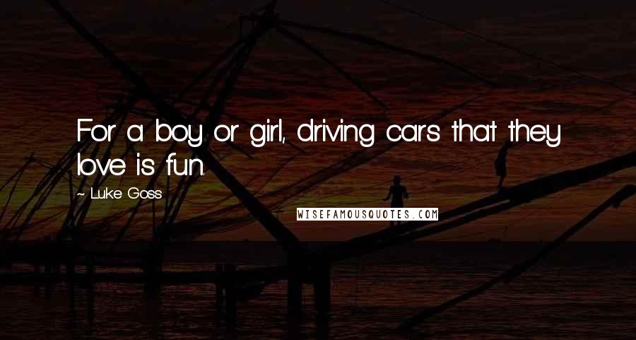 Luke Goss Quotes: For a boy or girl, driving cars that they love is fun.