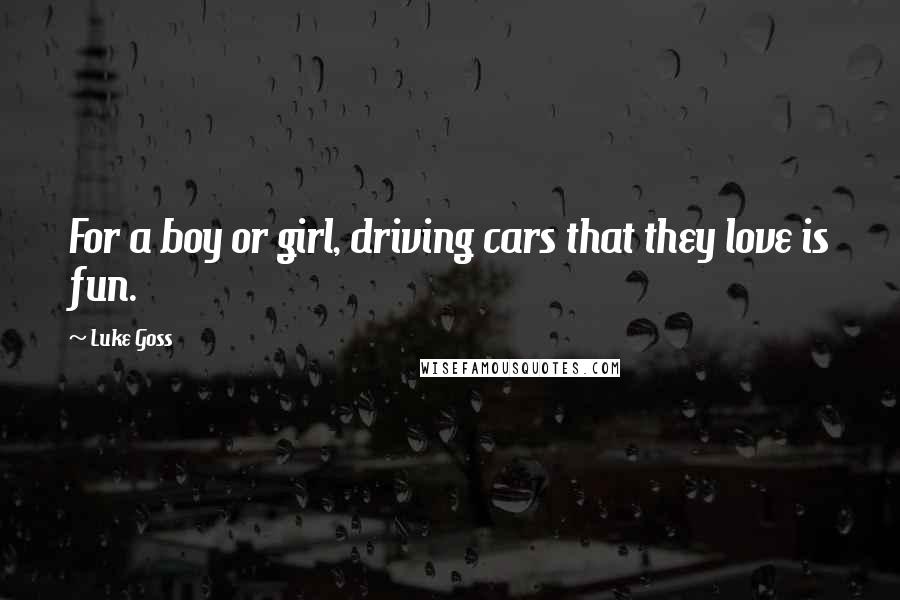 Luke Goss Quotes: For a boy or girl, driving cars that they love is fun.