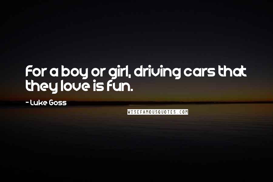 Luke Goss Quotes: For a boy or girl, driving cars that they love is fun.