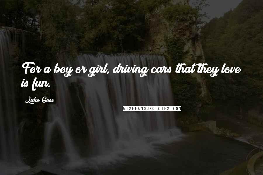 Luke Goss Quotes: For a boy or girl, driving cars that they love is fun.