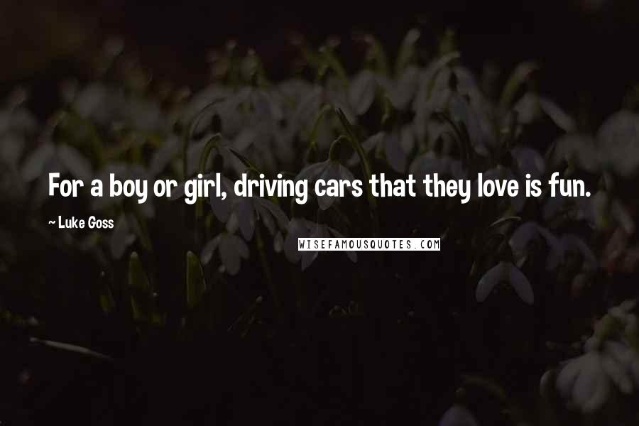 Luke Goss Quotes: For a boy or girl, driving cars that they love is fun.