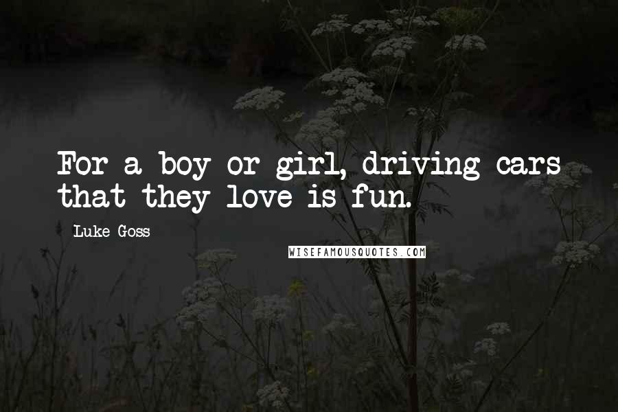 Luke Goss Quotes: For a boy or girl, driving cars that they love is fun.