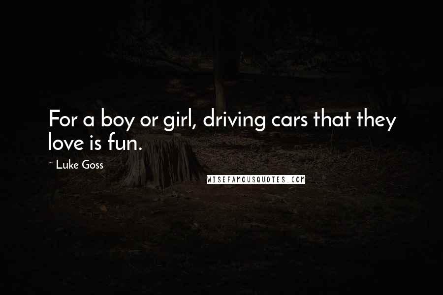 Luke Goss Quotes: For a boy or girl, driving cars that they love is fun.