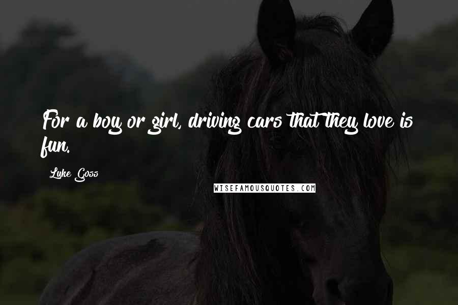 Luke Goss Quotes: For a boy or girl, driving cars that they love is fun.