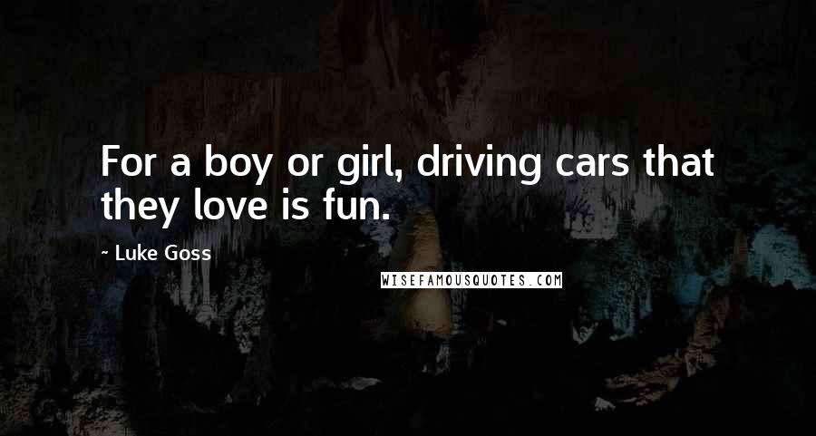 Luke Goss Quotes: For a boy or girl, driving cars that they love is fun.