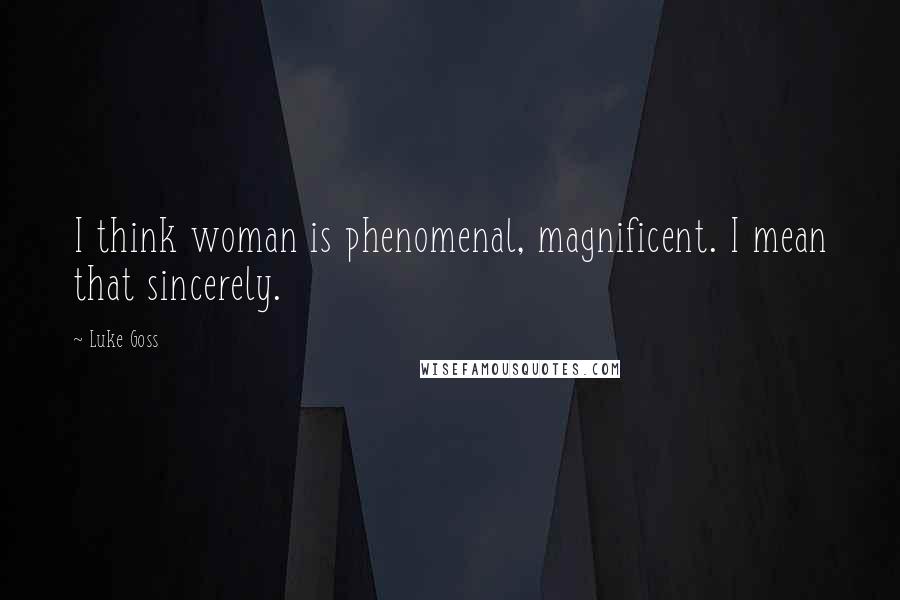 Luke Goss Quotes: I think woman is phenomenal, magnificent. I mean that sincerely.