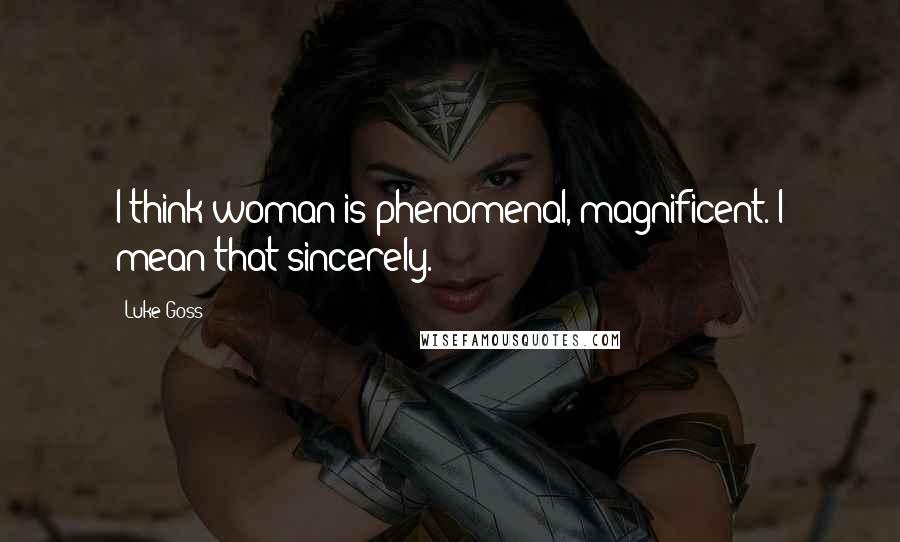 Luke Goss Quotes: I think woman is phenomenal, magnificent. I mean that sincerely.