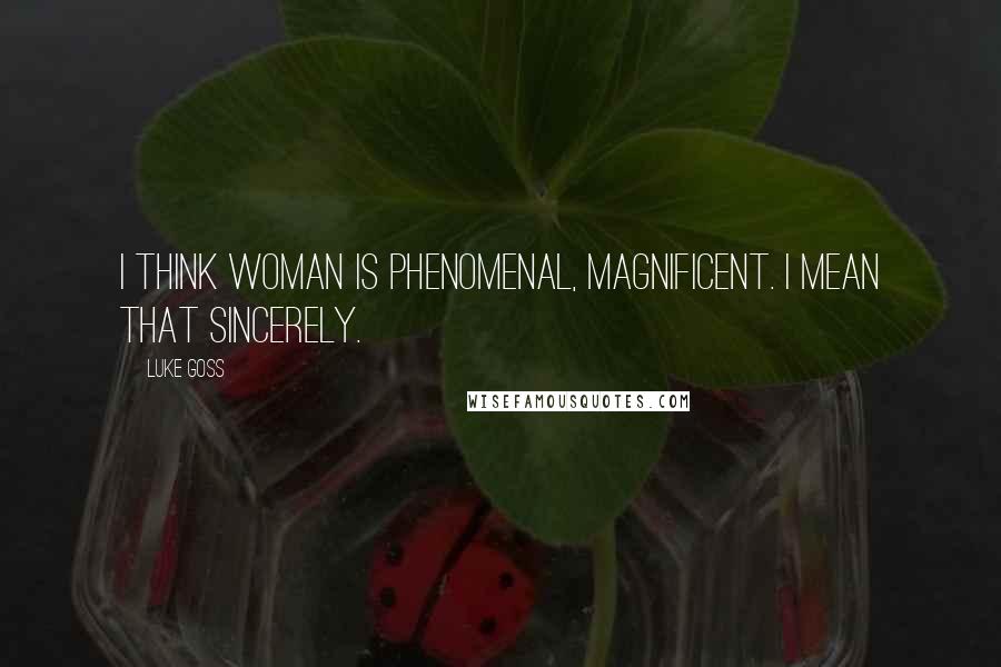 Luke Goss Quotes: I think woman is phenomenal, magnificent. I mean that sincerely.