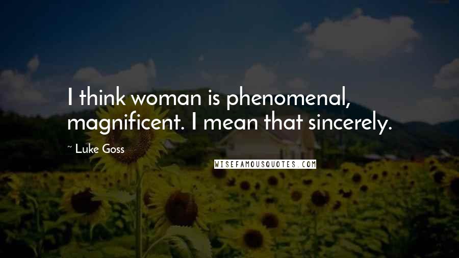 Luke Goss Quotes: I think woman is phenomenal, magnificent. I mean that sincerely.