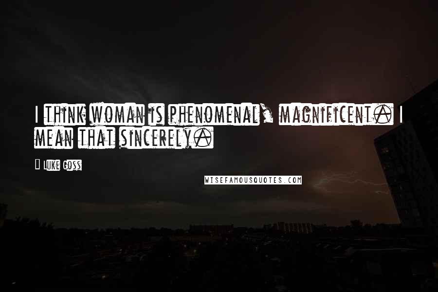 Luke Goss Quotes: I think woman is phenomenal, magnificent. I mean that sincerely.