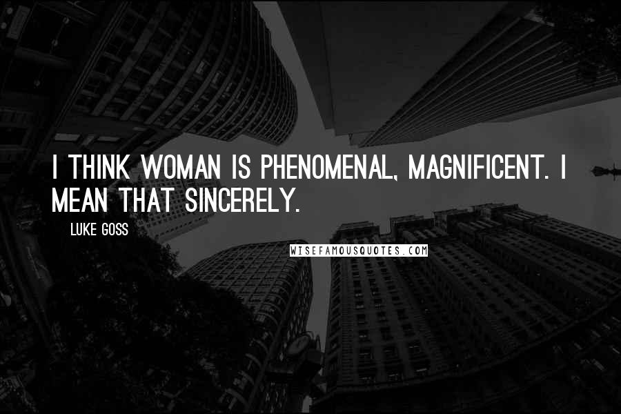 Luke Goss Quotes: I think woman is phenomenal, magnificent. I mean that sincerely.