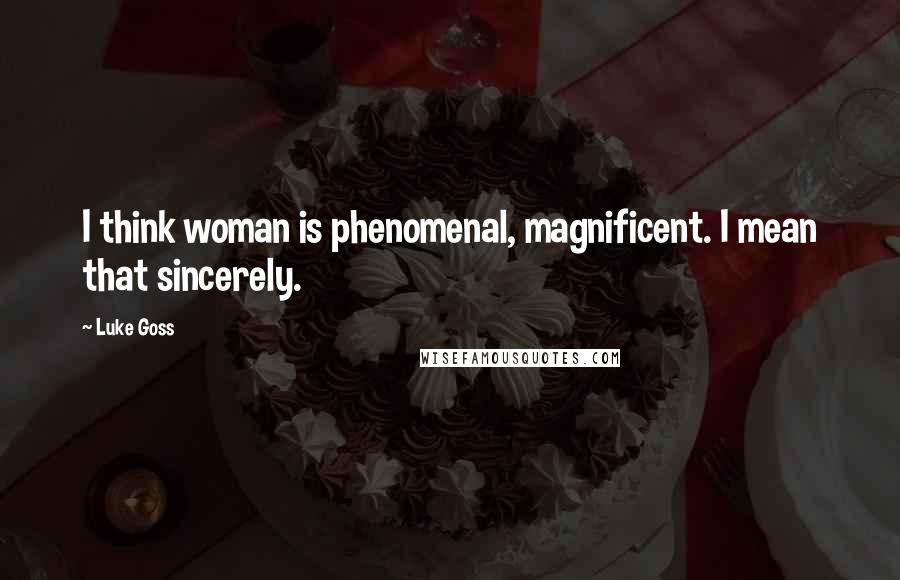 Luke Goss Quotes: I think woman is phenomenal, magnificent. I mean that sincerely.