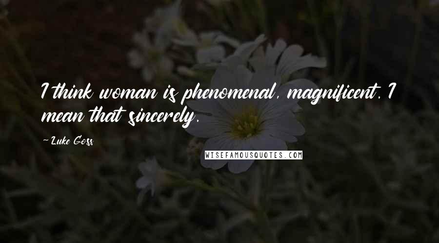 Luke Goss Quotes: I think woman is phenomenal, magnificent. I mean that sincerely.