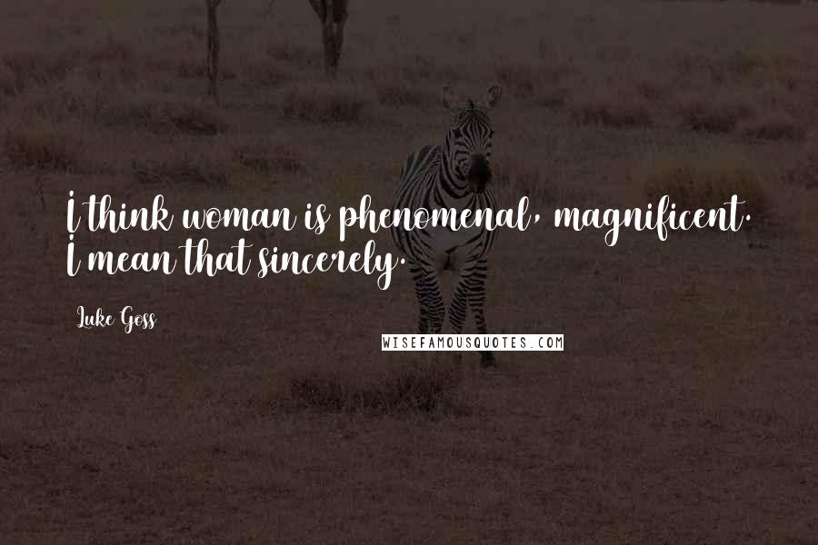 Luke Goss Quotes: I think woman is phenomenal, magnificent. I mean that sincerely.