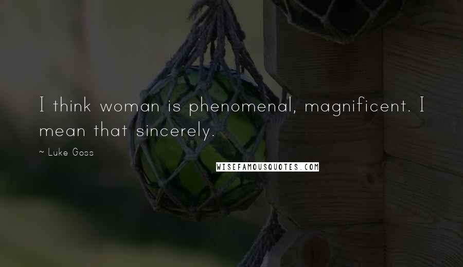 Luke Goss Quotes: I think woman is phenomenal, magnificent. I mean that sincerely.