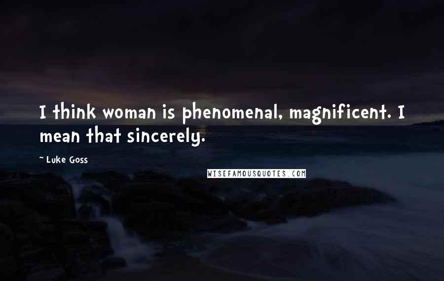 Luke Goss Quotes: I think woman is phenomenal, magnificent. I mean that sincerely.