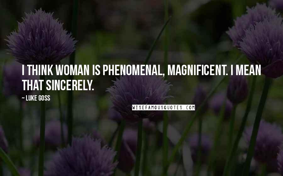 Luke Goss Quotes: I think woman is phenomenal, magnificent. I mean that sincerely.