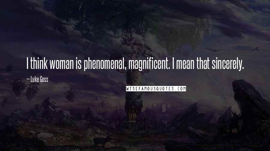 Luke Goss Quotes: I think woman is phenomenal, magnificent. I mean that sincerely.