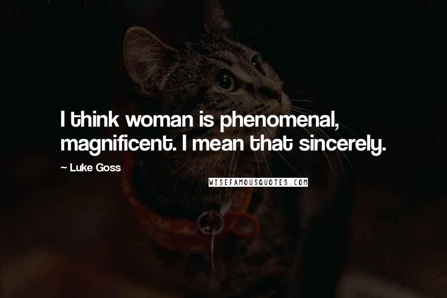 Luke Goss Quotes: I think woman is phenomenal, magnificent. I mean that sincerely.