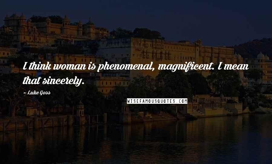 Luke Goss Quotes: I think woman is phenomenal, magnificent. I mean that sincerely.
