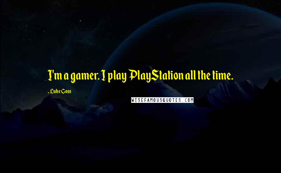 Luke Goss Quotes: I'm a gamer. I play PlayStation all the time.