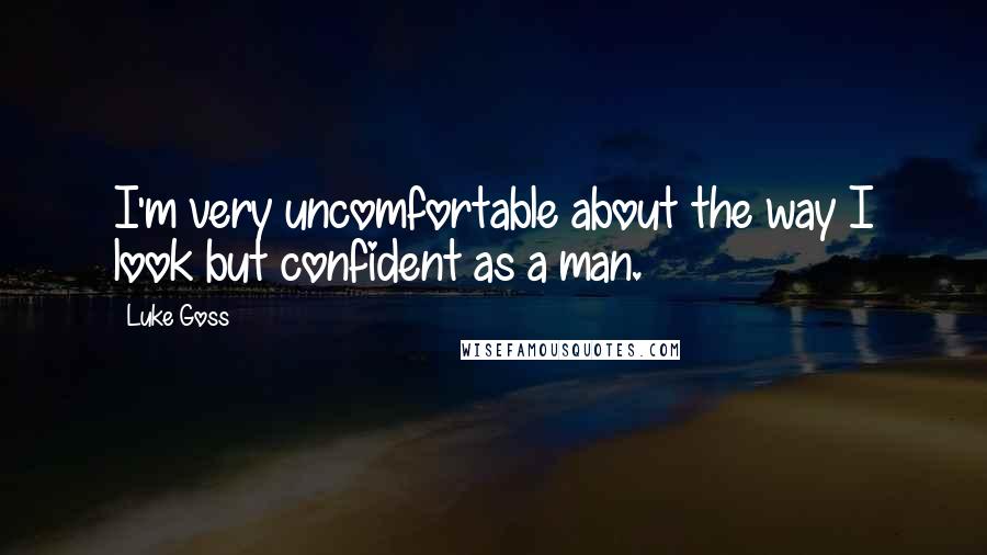 Luke Goss Quotes: I'm very uncomfortable about the way I look but confident as a man.