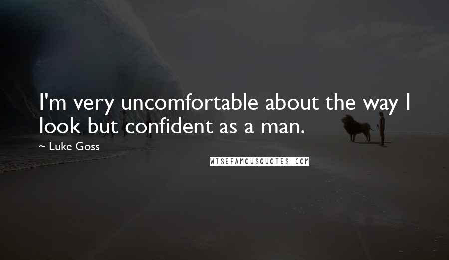 Luke Goss Quotes: I'm very uncomfortable about the way I look but confident as a man.