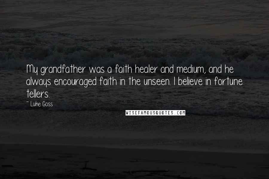 Luke Goss Quotes: My grandfather was a faith healer and medium, and he always encouraged faith in the unseen. I believe in fortune tellers.