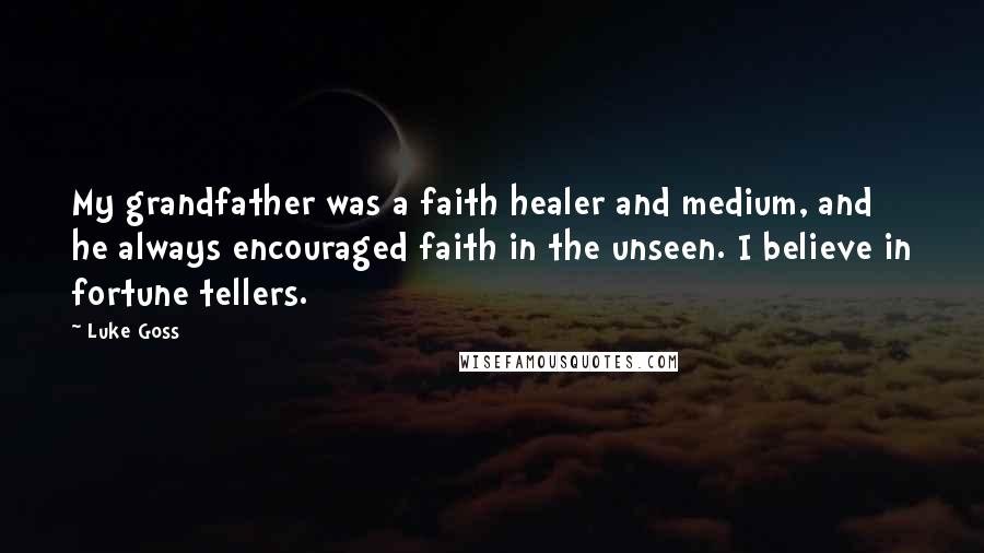 Luke Goss Quotes: My grandfather was a faith healer and medium, and he always encouraged faith in the unseen. I believe in fortune tellers.