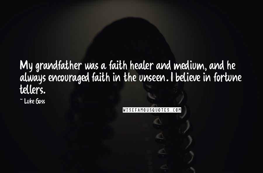 Luke Goss Quotes: My grandfather was a faith healer and medium, and he always encouraged faith in the unseen. I believe in fortune tellers.