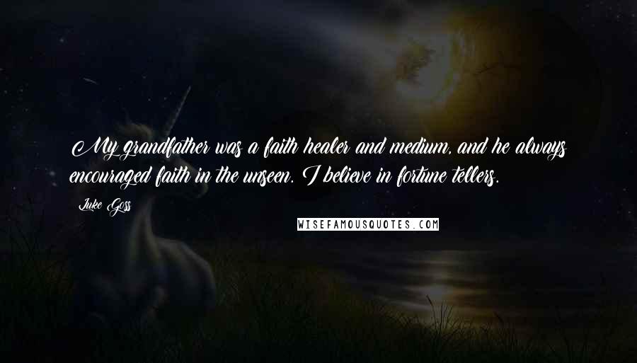 Luke Goss Quotes: My grandfather was a faith healer and medium, and he always encouraged faith in the unseen. I believe in fortune tellers.