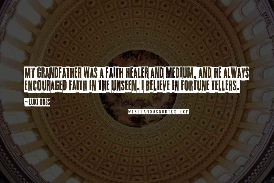 Luke Goss Quotes: My grandfather was a faith healer and medium, and he always encouraged faith in the unseen. I believe in fortune tellers.