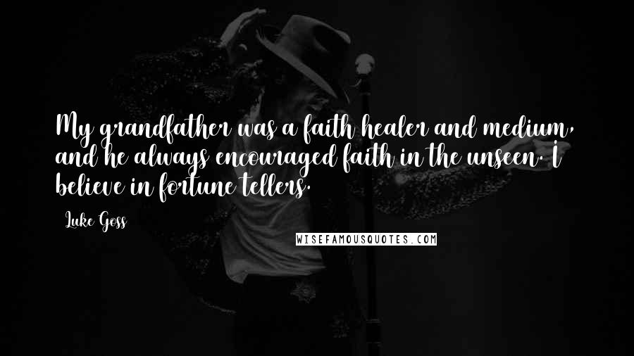 Luke Goss Quotes: My grandfather was a faith healer and medium, and he always encouraged faith in the unseen. I believe in fortune tellers.