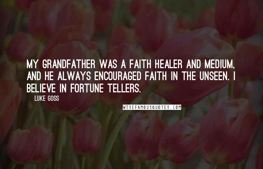 Luke Goss Quotes: My grandfather was a faith healer and medium, and he always encouraged faith in the unseen. I believe in fortune tellers.