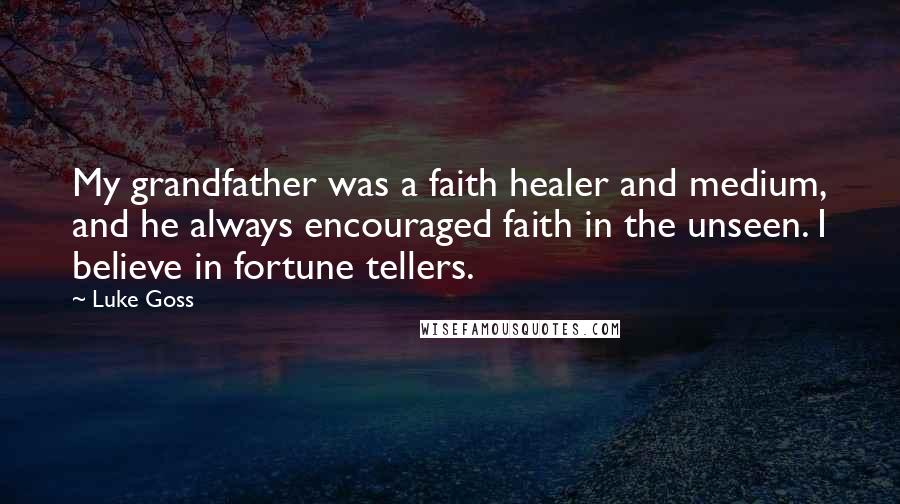 Luke Goss Quotes: My grandfather was a faith healer and medium, and he always encouraged faith in the unseen. I believe in fortune tellers.