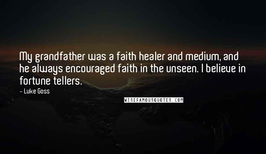 Luke Goss Quotes: My grandfather was a faith healer and medium, and he always encouraged faith in the unseen. I believe in fortune tellers.