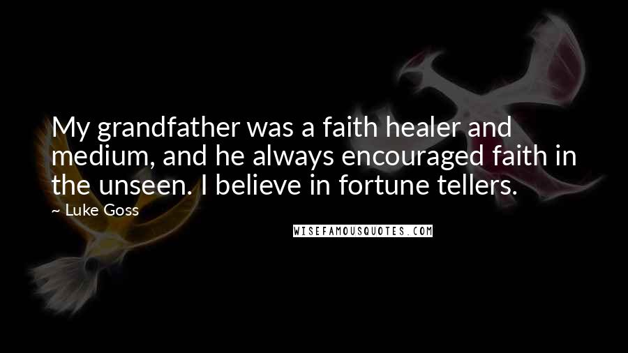 Luke Goss Quotes: My grandfather was a faith healer and medium, and he always encouraged faith in the unseen. I believe in fortune tellers.