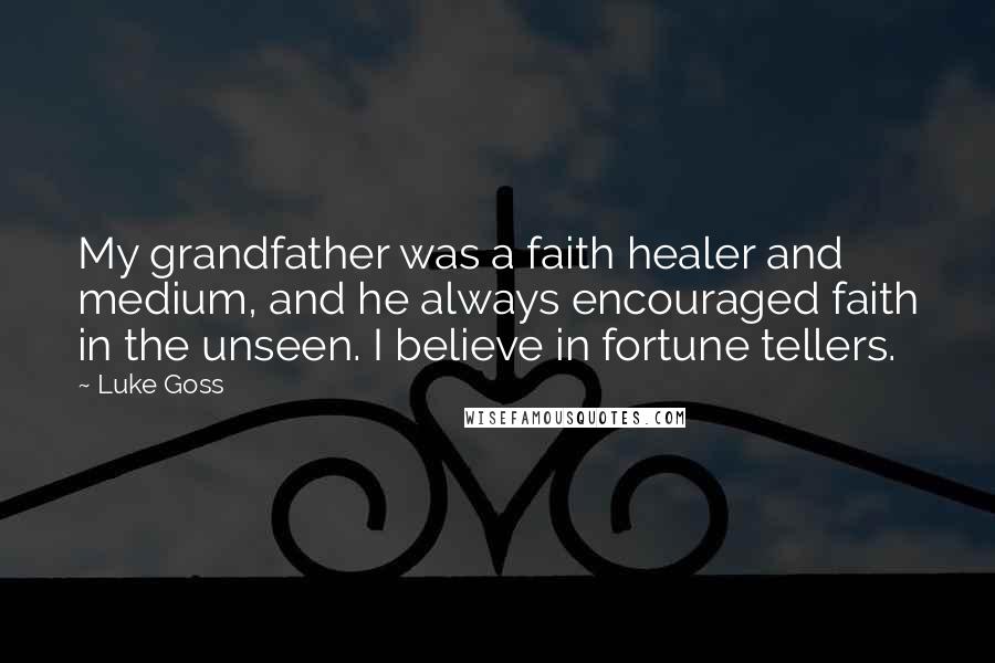 Luke Goss Quotes: My grandfather was a faith healer and medium, and he always encouraged faith in the unseen. I believe in fortune tellers.