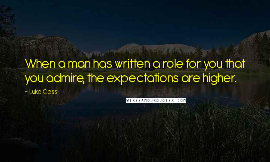 Luke Goss Quotes: When a man has written a role for you that you admire, the expectations are higher.