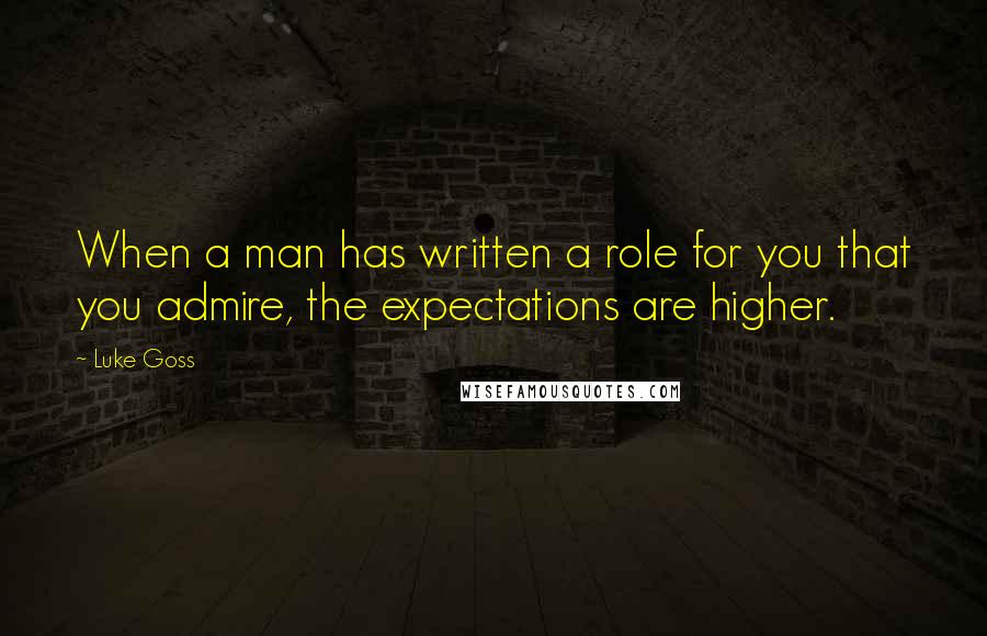 Luke Goss Quotes: When a man has written a role for you that you admire, the expectations are higher.