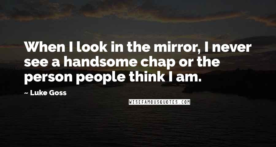 Luke Goss Quotes: When I look in the mirror, I never see a handsome chap or the person people think I am.