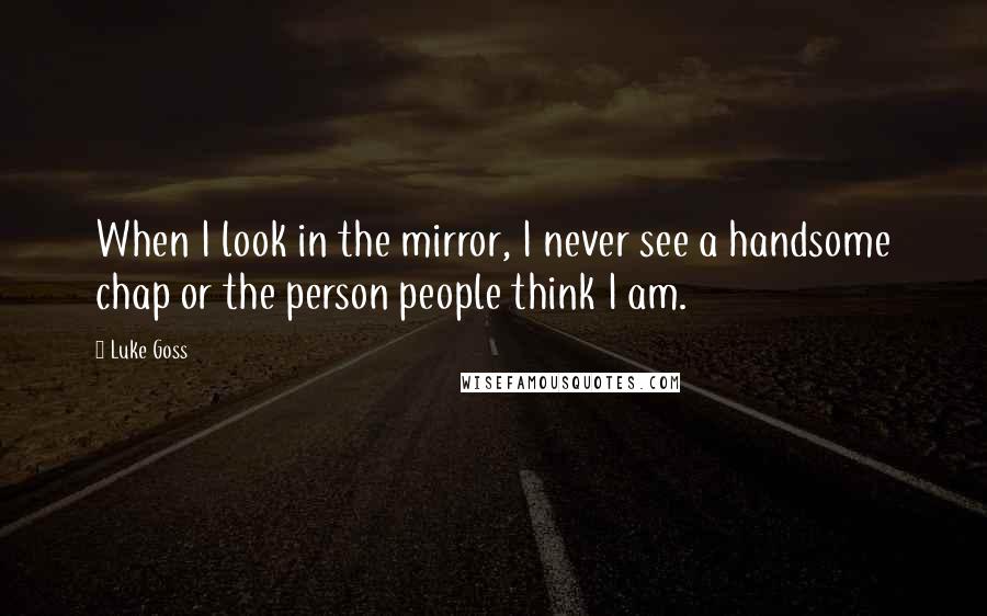 Luke Goss Quotes: When I look in the mirror, I never see a handsome chap or the person people think I am.