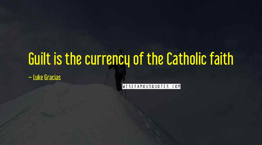 Luke Gracias Quotes: Guilt is the currency of the Catholic faith