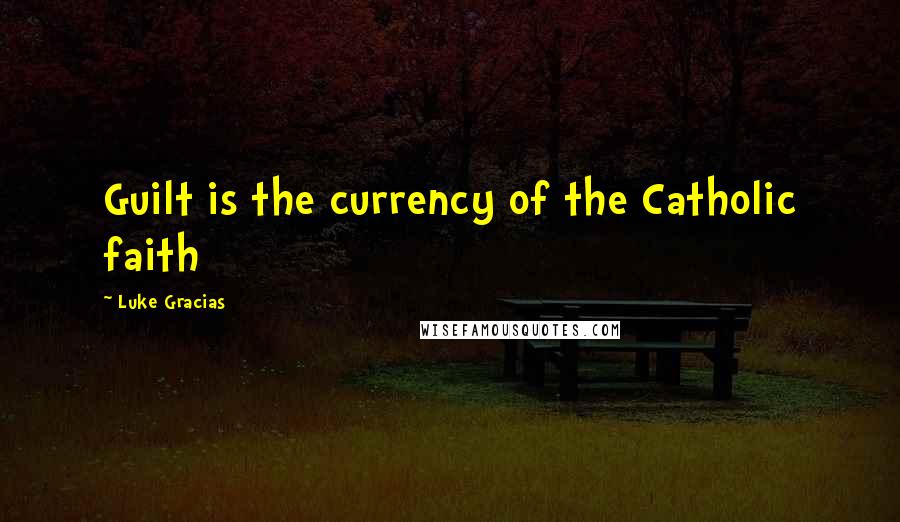 Luke Gracias Quotes: Guilt is the currency of the Catholic faith